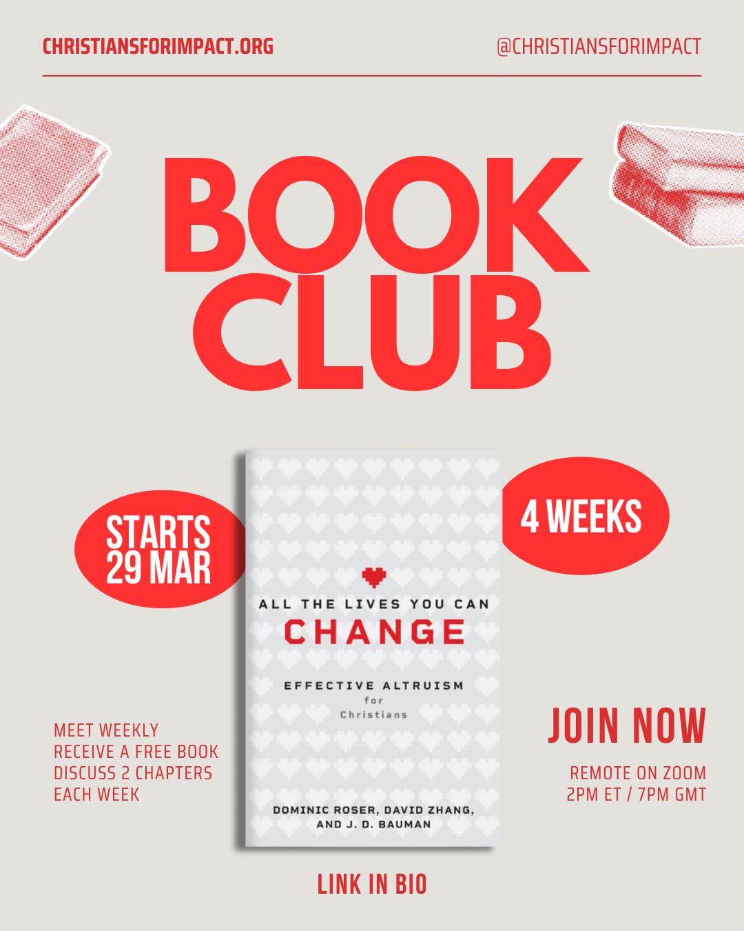 May be a graphic of text that says "CHRISTIANSFORIMPACT.ORG @CHRISTIANSFORIMPACT C CLUB STARTS 29 MAR 4 WEEKS ALL ALLTHE THE LIVES YOU CAN CHANGE EFFECTIVE ALTRUISM for Christians MEET WEEKLY RECEIVE RECEIVEAFREEBOOK A FREE DISCUSS DISCUSS2CHAPTERS CHAPTERS EACH WEEK DOMINICROSER,DAVIDZHANG, DOMINIC ROSER, DAVID ZHANG, AND D. BAUMAN JOIN NOW REMOTE ON ZOOM 2PM ET 7PM GMT LINK IN BIO"